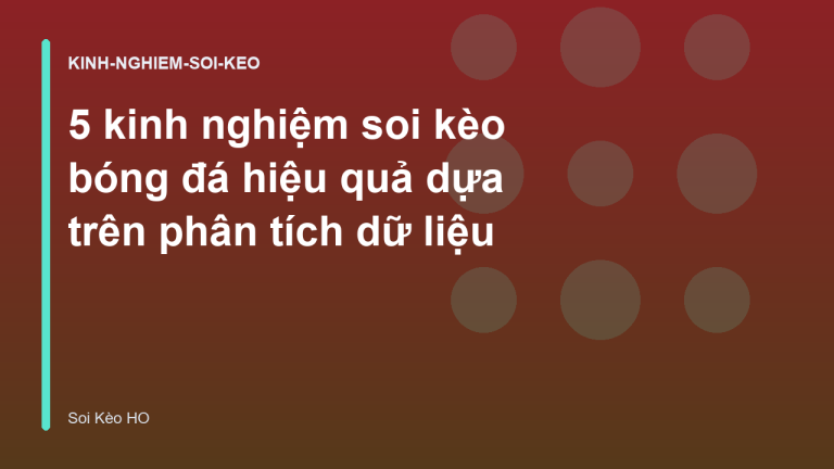 5 kinh nghiệm soi kèo bóng đá hiệu quả dựa trên phân tích dữ liệu