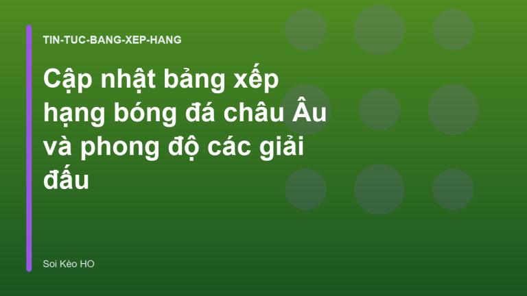 Cập nhật bảng xếp hạng bóng đá châu Âu và phong độ các giải đấu