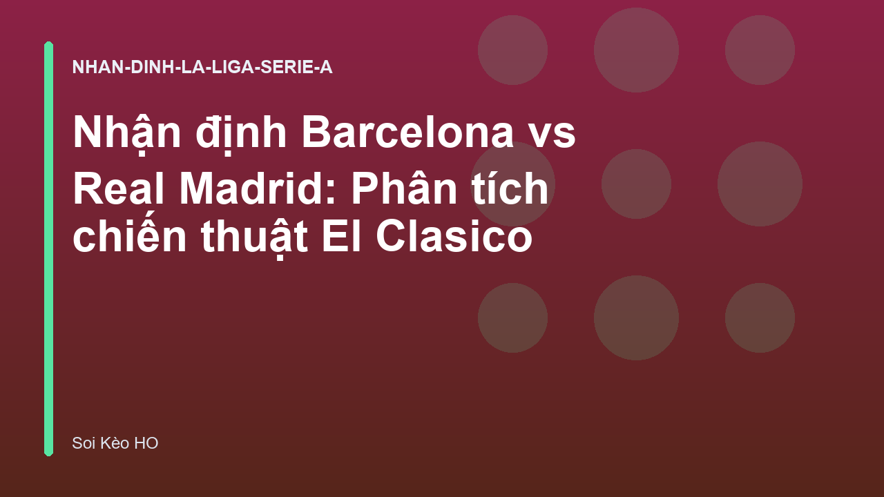 Nhận định Barcelona vs Real Madrid: Phân tích chiến thuật El Clasico