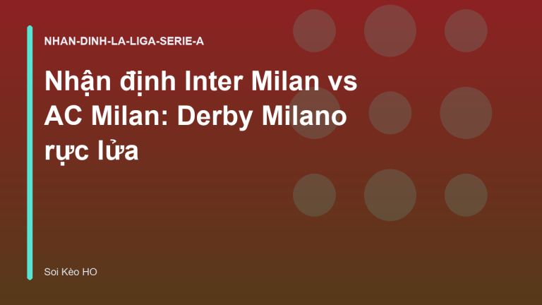 Nhận định Inter Milan vs AC Milan: Derby Milano rực lửa