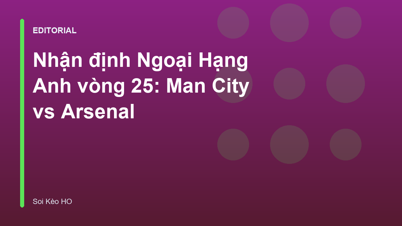 Cuộc đối đầu tâm điểm giữa Manchester City và Arsenal tại vòng 25 Ngoại Hạng Anh