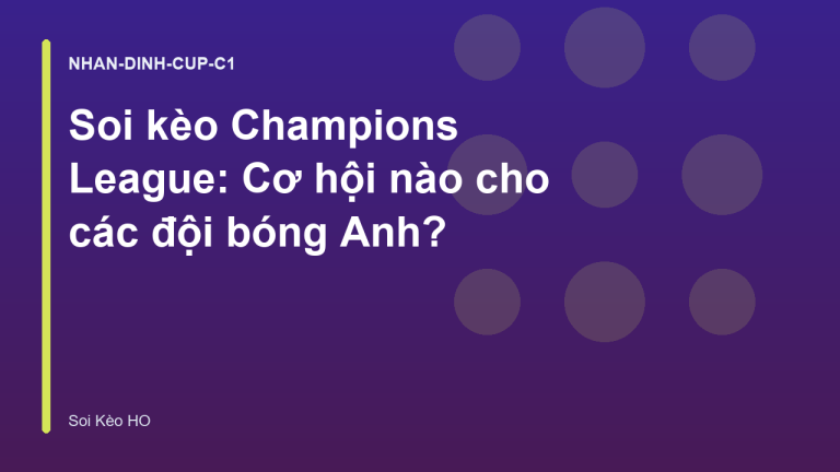 Soi kèo Champions League: Cơ hội nào cho các đội bóng Anh?